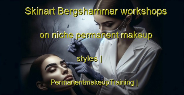 Skinart Bergshammar workshops on niche permanent makeup styles | PermanentmakeupTraining | PermanentmakeupClasses | SkinartTraining-Sweden